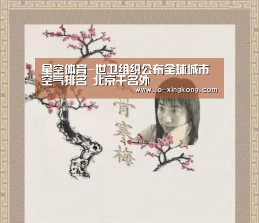 星空体育-世卫组织公布全球城市空气排名 北京千名外(图1) 星空体育app